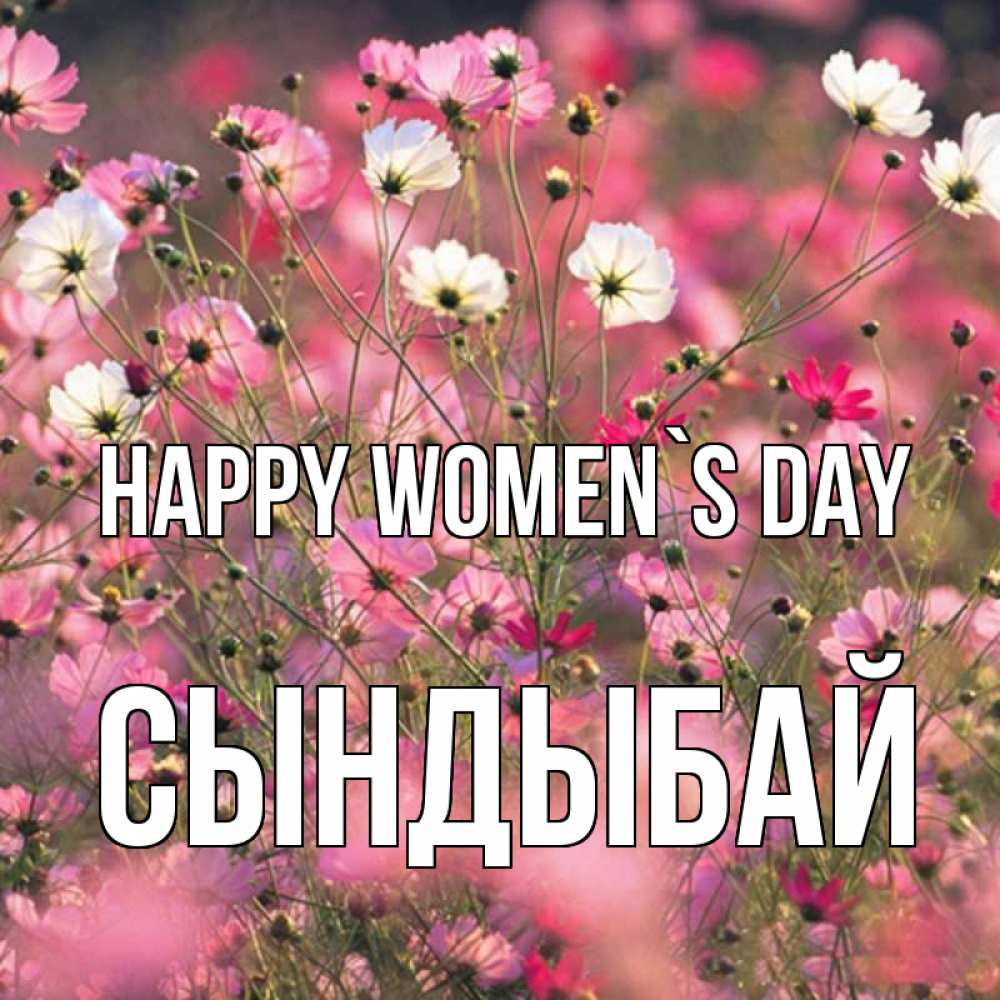 Greetings card с именем, СЫНДЫБАЙ happy women`s day красиво 1 Greetings with text for free download 